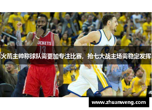 火箭主帅称球队需更加专注比赛，抢七大战主场需稳定发挥