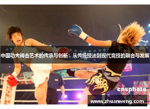 中国功夫搏击艺术的传承与创新：从传统技法到现代竞技的融合与发展