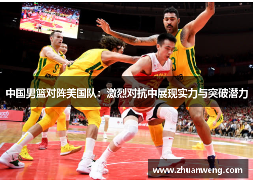 中国男篮对阵美国队：激烈对抗中展现实力与突破潜力