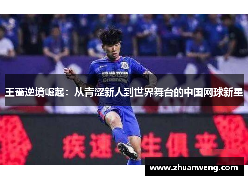 王蔷逆境崛起：从青涩新人到世界舞台的中国网球新星